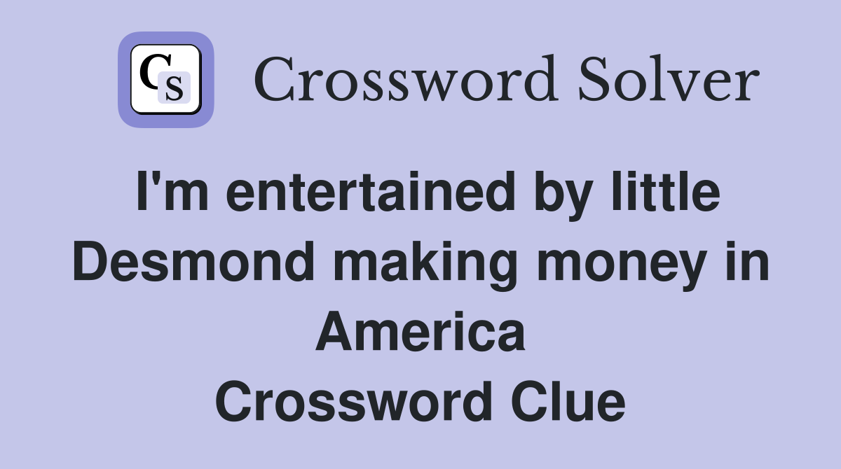 I'm entertained by little Desmond making money in America Crossword Clue