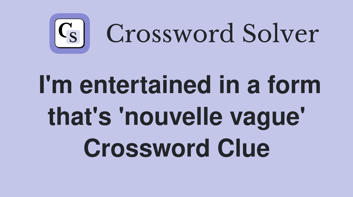 I'm entertained in a form that's 'nouvelle vague' Crossword Clue