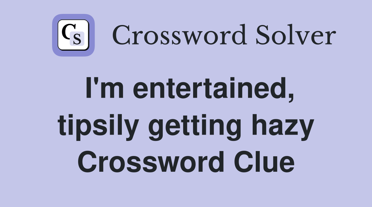 I'm entertained, tipsily getting hazy Crossword Clue