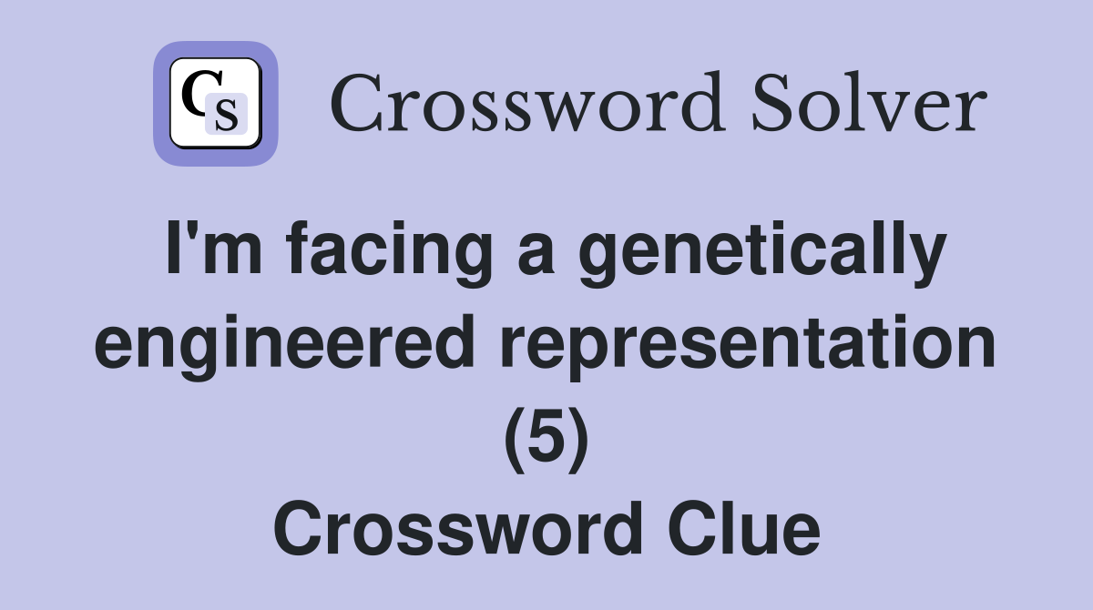 I'm facing a genetically engineered representation (5) Crossword Clue