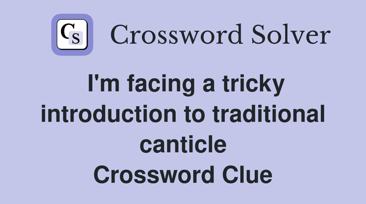 I'm facing a tricky introduction to traditional canticle Crossword Clue