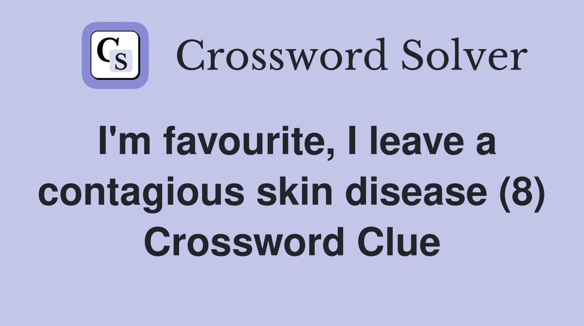 I'm favourite, I leave a contagious skin disease (8) Crossword Clue