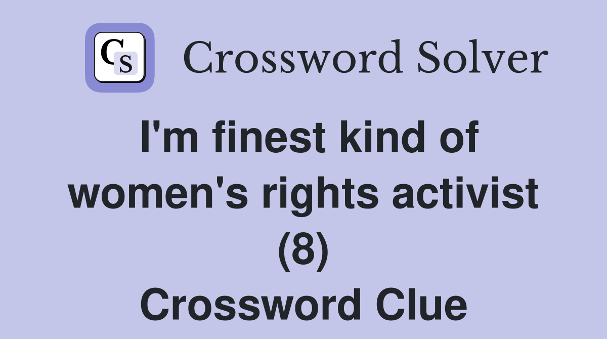 I'm finest kind of women's rights activist (8) Crossword Clue