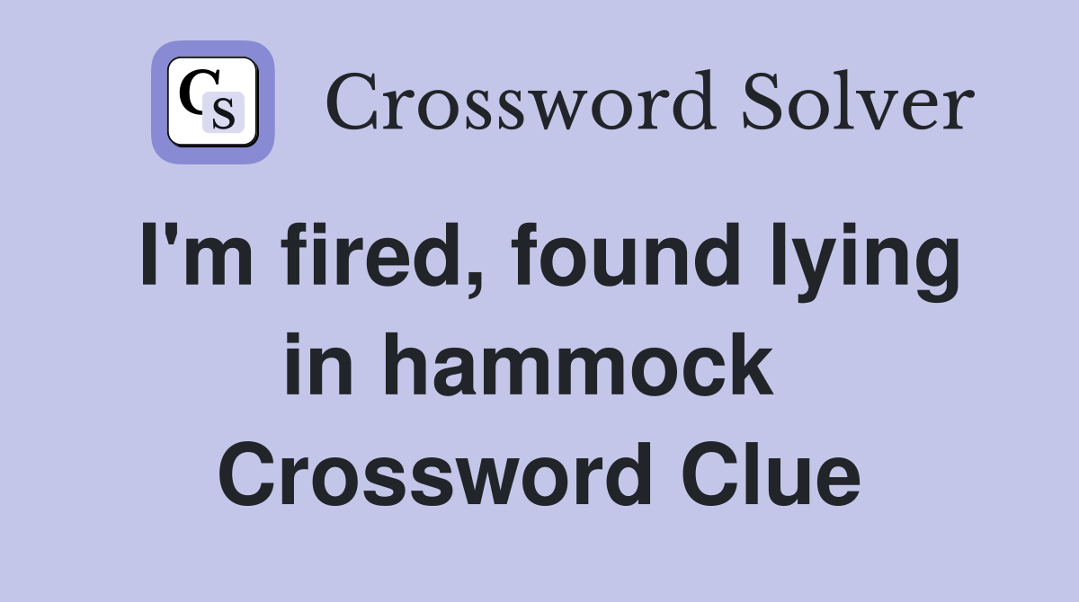 I'm fired, found lying in hammock  Crossword Clue