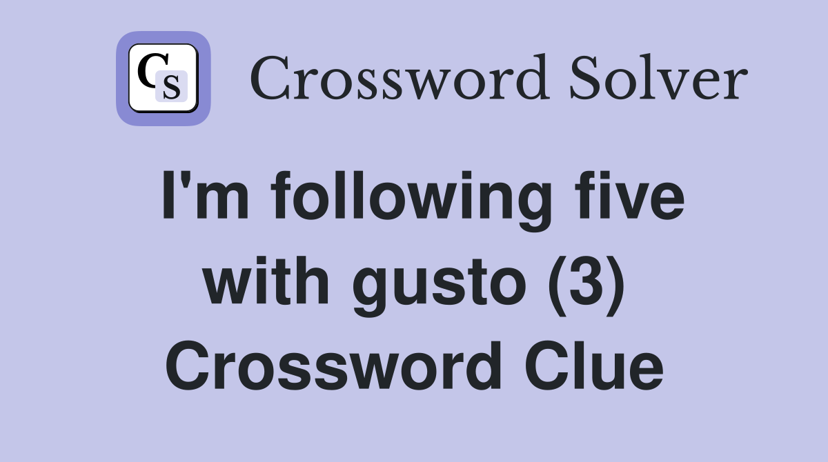 I'm following five with gusto (3) Crossword Clue