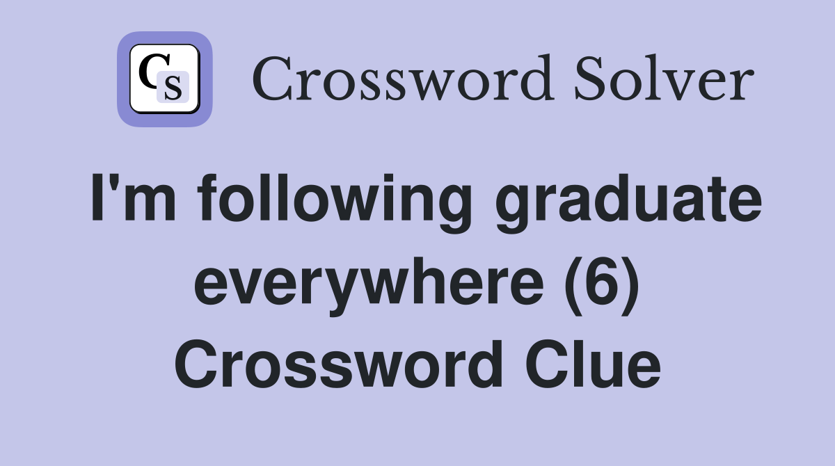 I'm following graduate everywhere (6) Crossword Clue