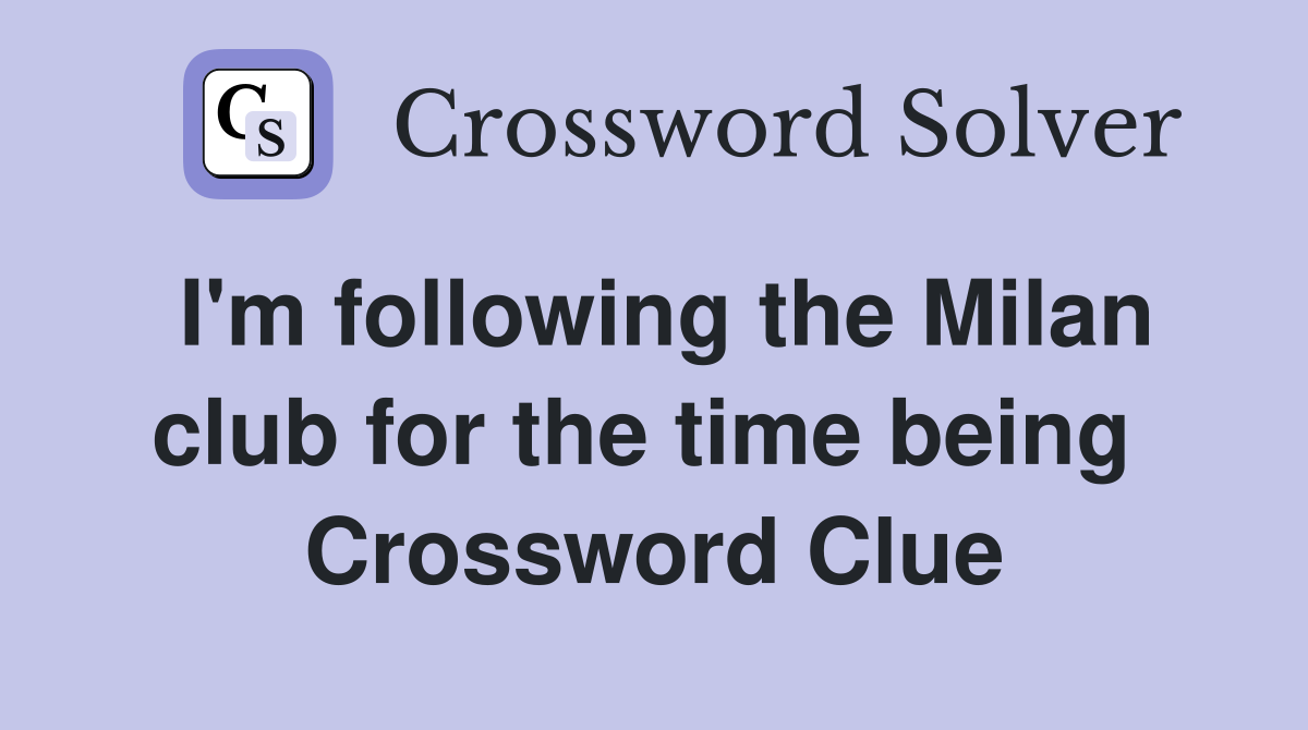 I'm following the Milan club for the time being  Crossword Clue