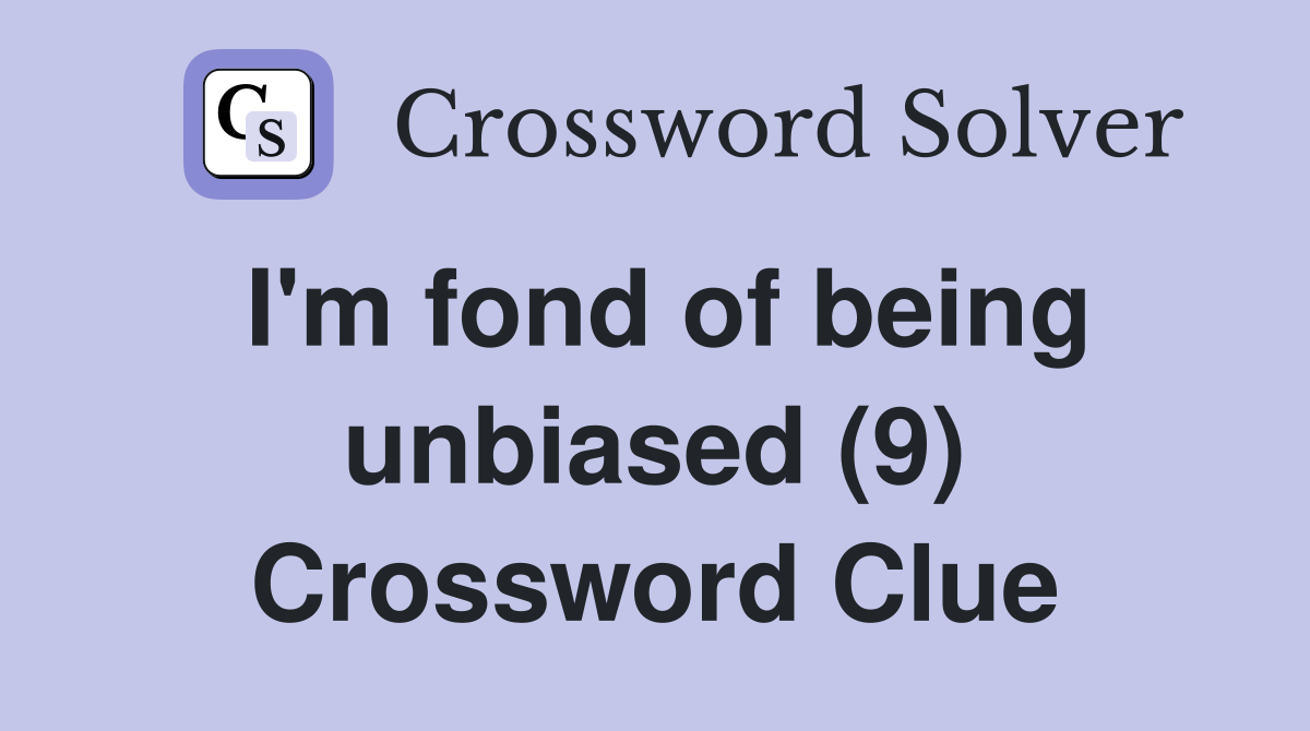 I'm fond of being unbiased (9) Crossword Clue