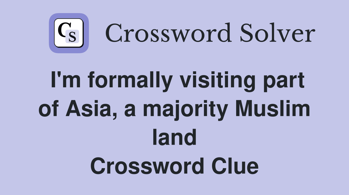 I'm formally visiting part of Asia, a majority Muslim land Crossword Clue