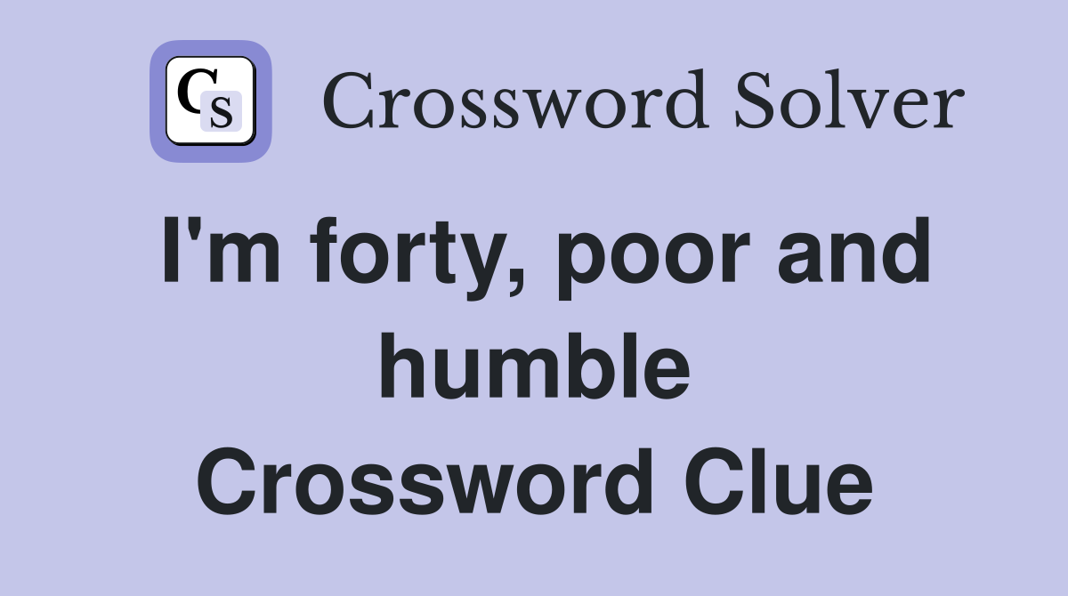 I'm forty, poor and humble Crossword Clue