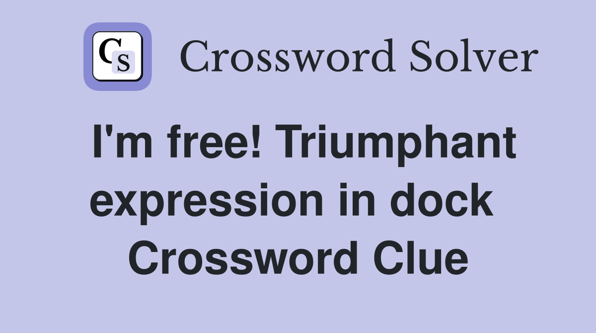 I'm free! Triumphant expression in dock  Crossword Clue