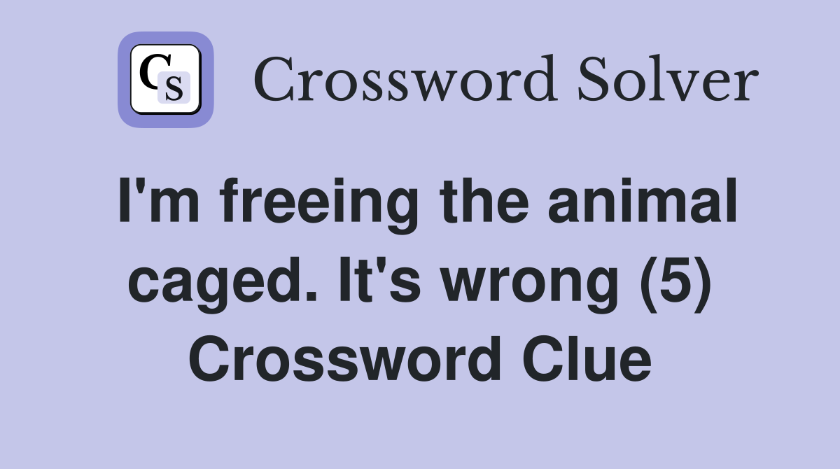 I'm freeing the animal caged. It's wrong (5) Crossword Clue