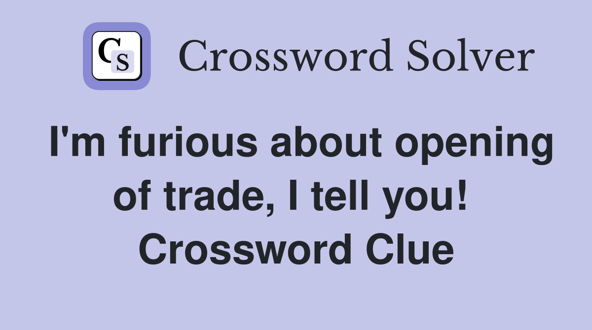 I'm furious about opening of trade, I tell you!  Crossword Clue
