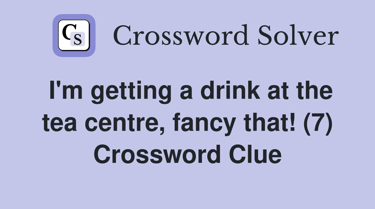 I'm getting a drink at the tea centre, fancy that! (7) Crossword Clue