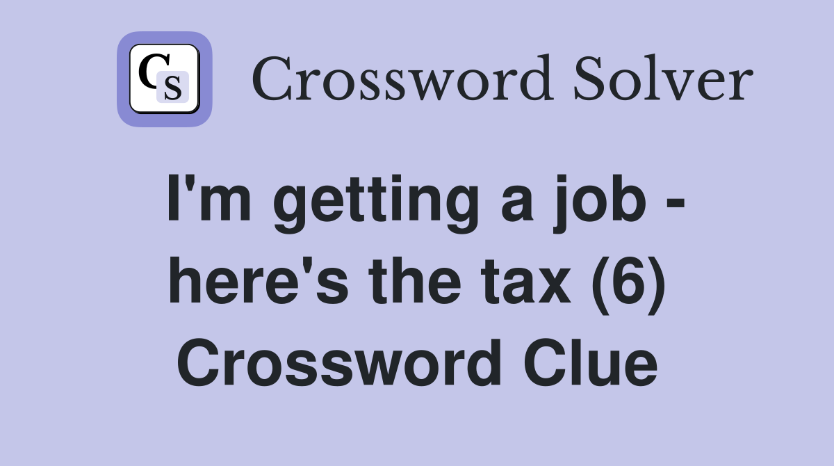 I'm getting a job - here's the tax (6) Crossword Clue