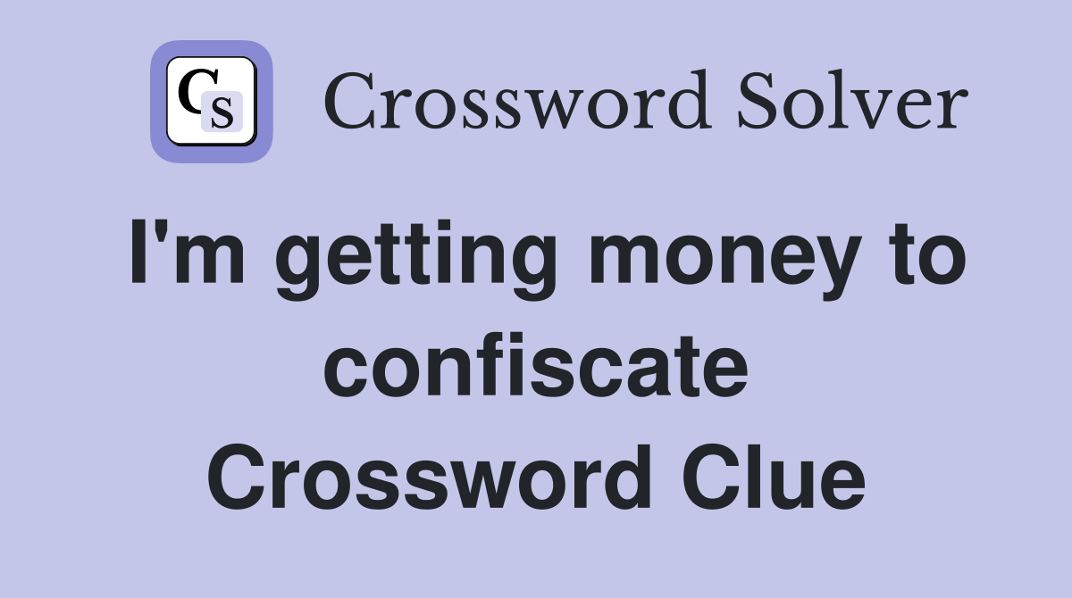 I'm getting money to confiscate Crossword Clue
