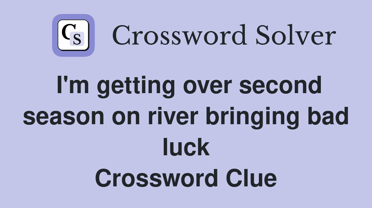 I'm getting over second season on river bringing bad luck Crossword Clue