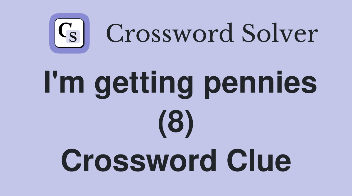 I'm getting pennies (8) Crossword Clue