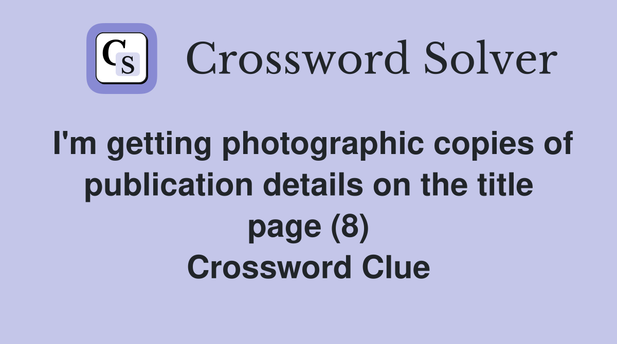 I'm getting photographic copies of publication details on the title page (8) Crossword Clue