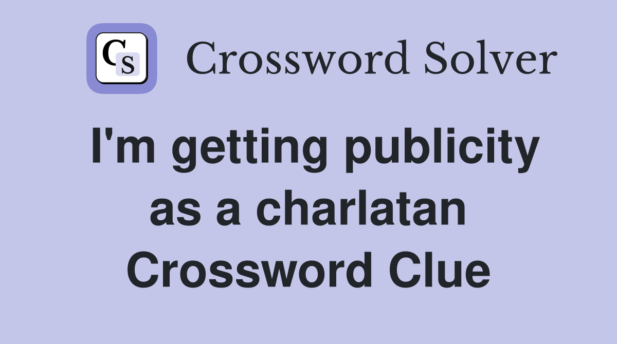 I'm getting publicity as a charlatan Crossword Clue