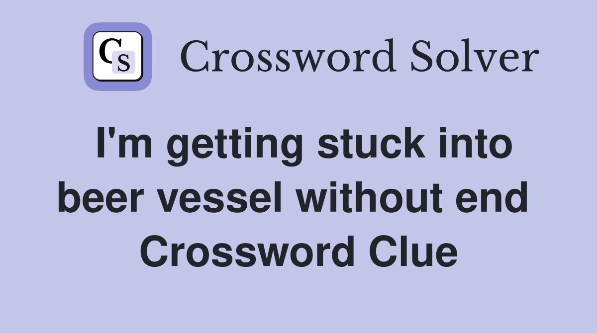I'm getting stuck into beer vessel without end  Crossword Clue