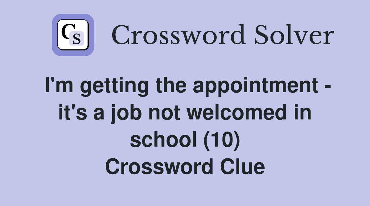 I'm getting the appointment - it's a job not welcomed in school (10) Crossword Clue