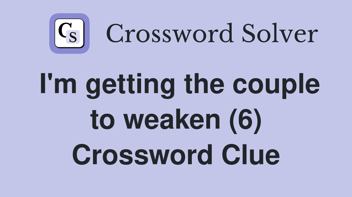 I'm getting the couple to weaken (6) Crossword Clue