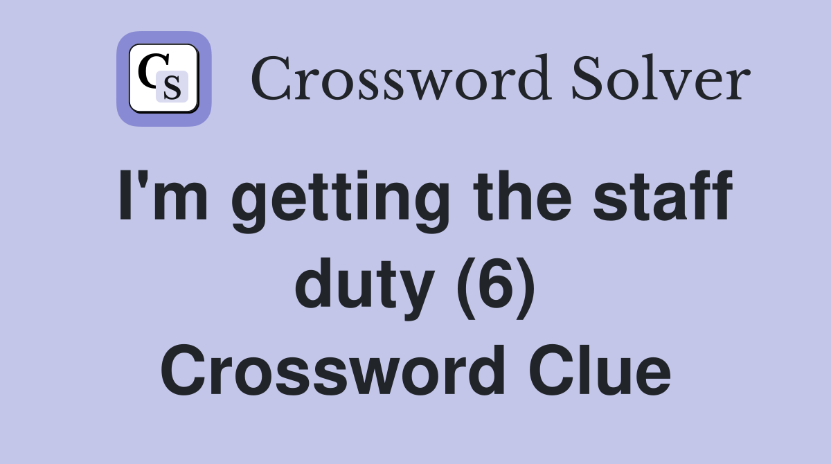 I'm getting the staff duty (6) Crossword Clue