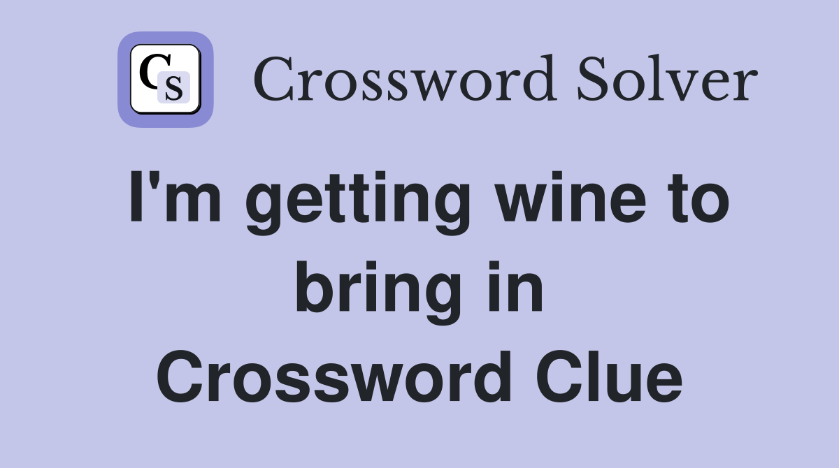 I'm getting wine to bring in Crossword Clue
