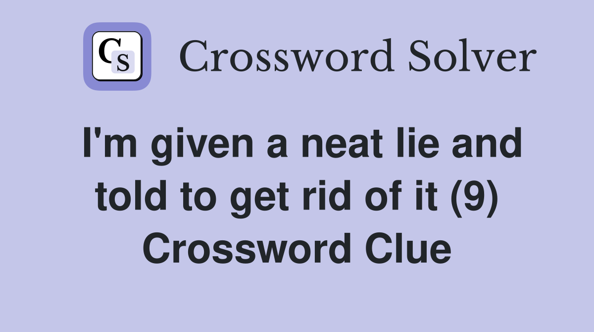 I'm given a neat lie and told to get rid of it (9) Crossword Clue