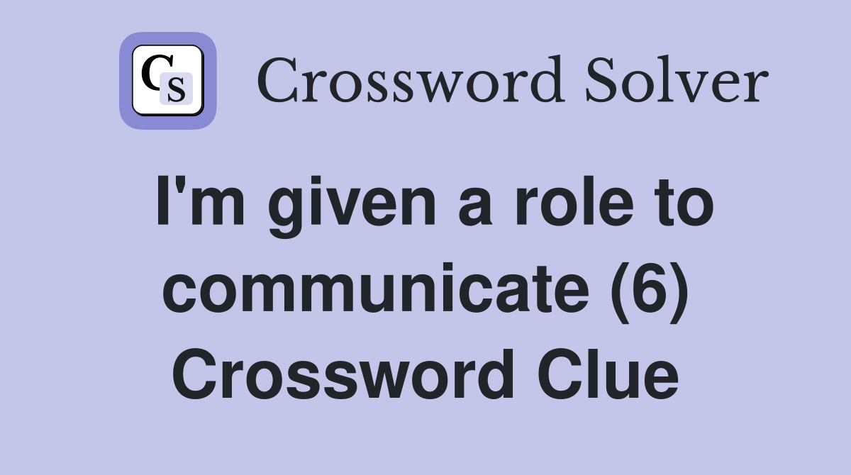 I'm given a role to communicate (6) Crossword Clue