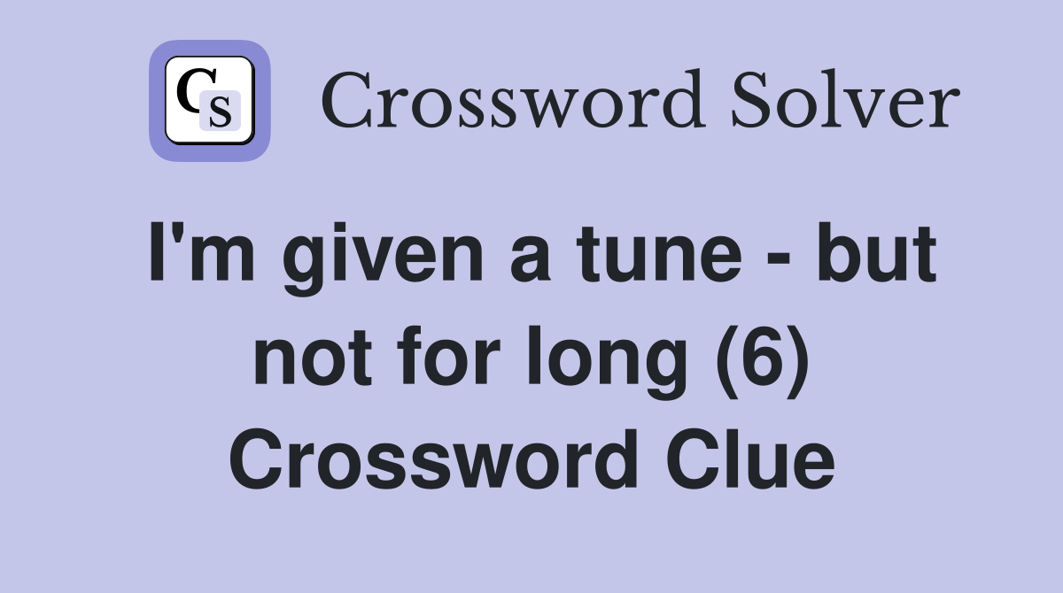 I'm given a tune - but not for long (6) Crossword Clue