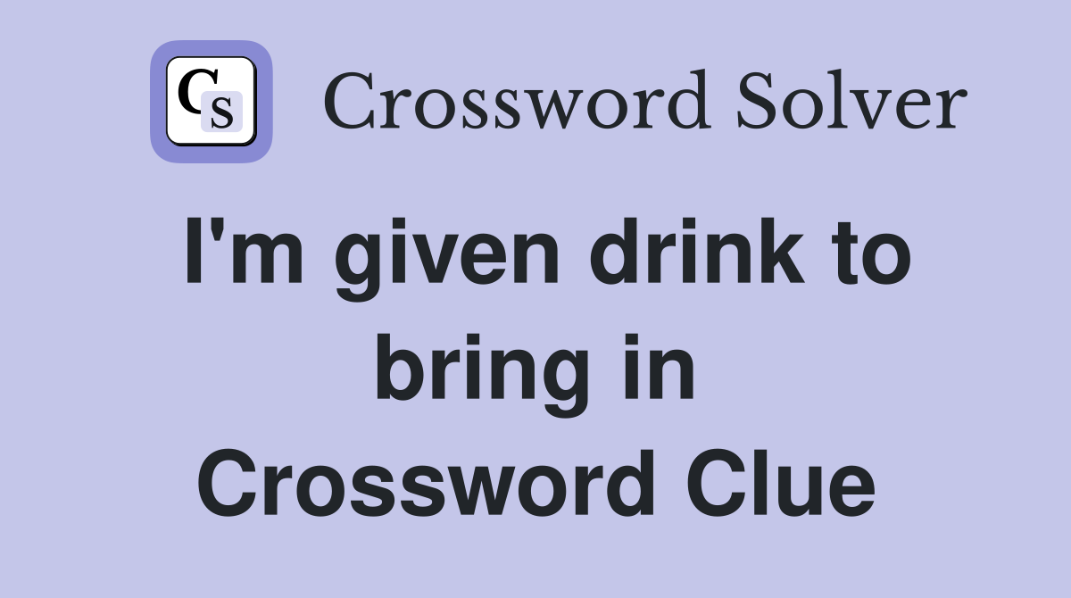 I'm given drink to bring in Crossword Clue