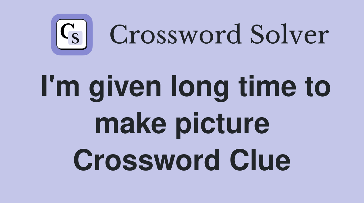 I'm given long time to make picture Crossword Clue