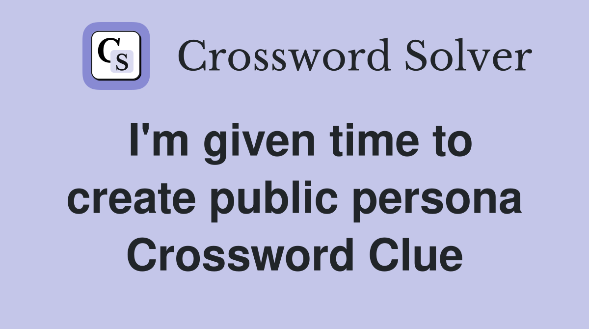 I'm given time to create public persona Crossword Clue
