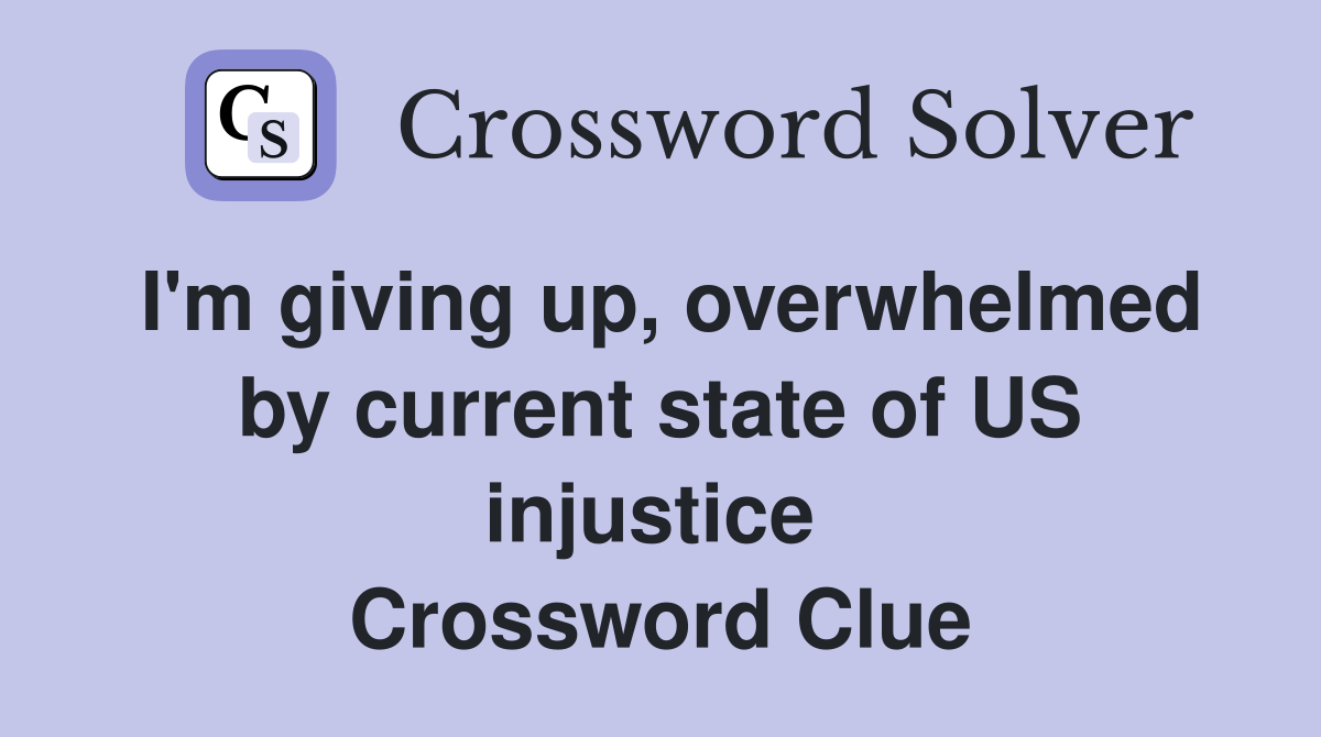 I'm giving up, overwhelmed by current state of US injustice  Crossword Clue