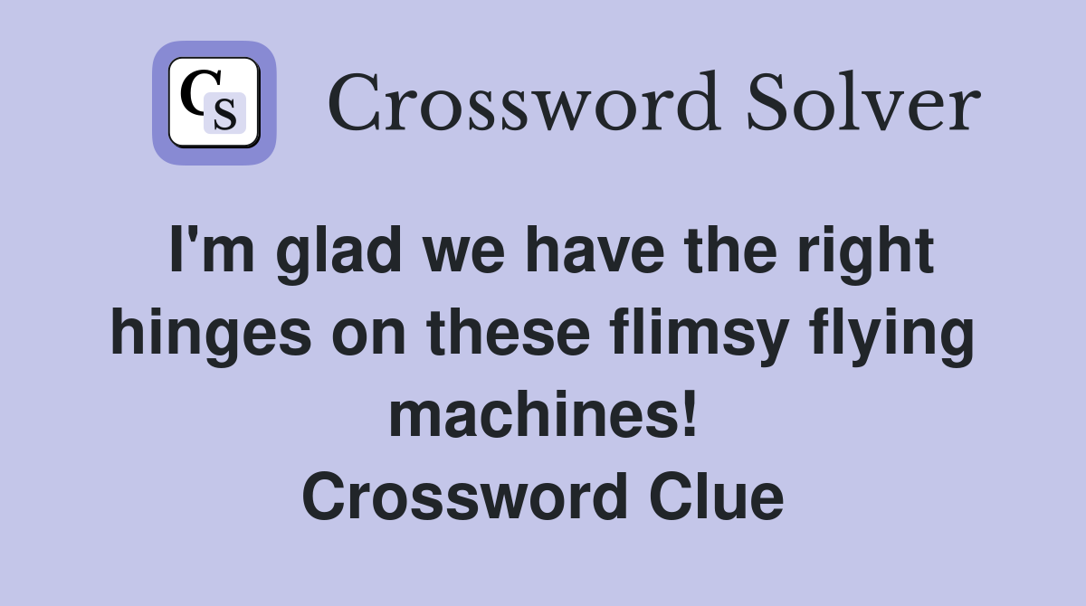 I'm glad we have the right hinges on these flimsy flying machines! Crossword Clue