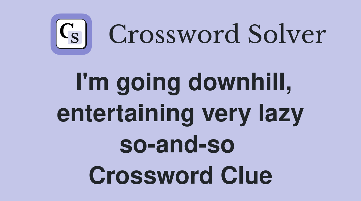 I'm going downhill, entertaining very lazy so-and-so  Crossword Clue