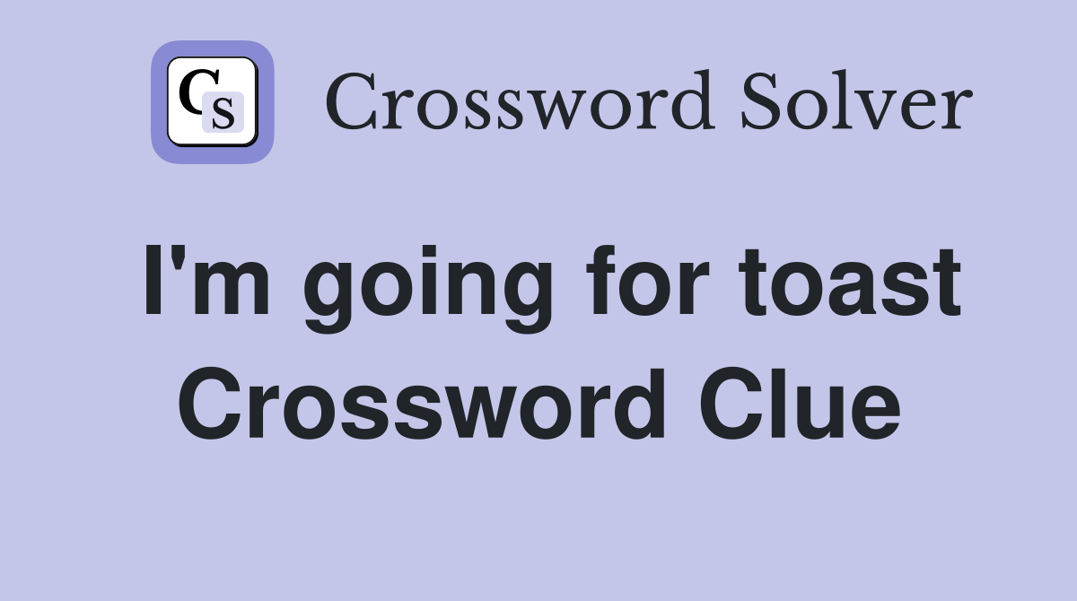 I'm going for toast Crossword Clue