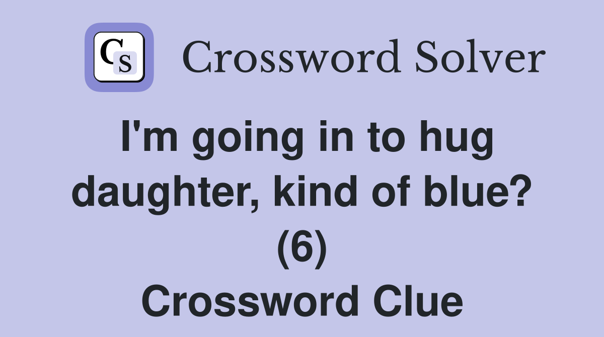 I'm going in to hug daughter, kind of blue? (6) Crossword Clue