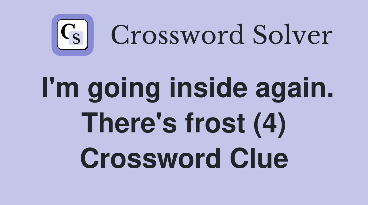 I'm going inside again. There's frost (4) Crossword Clue
