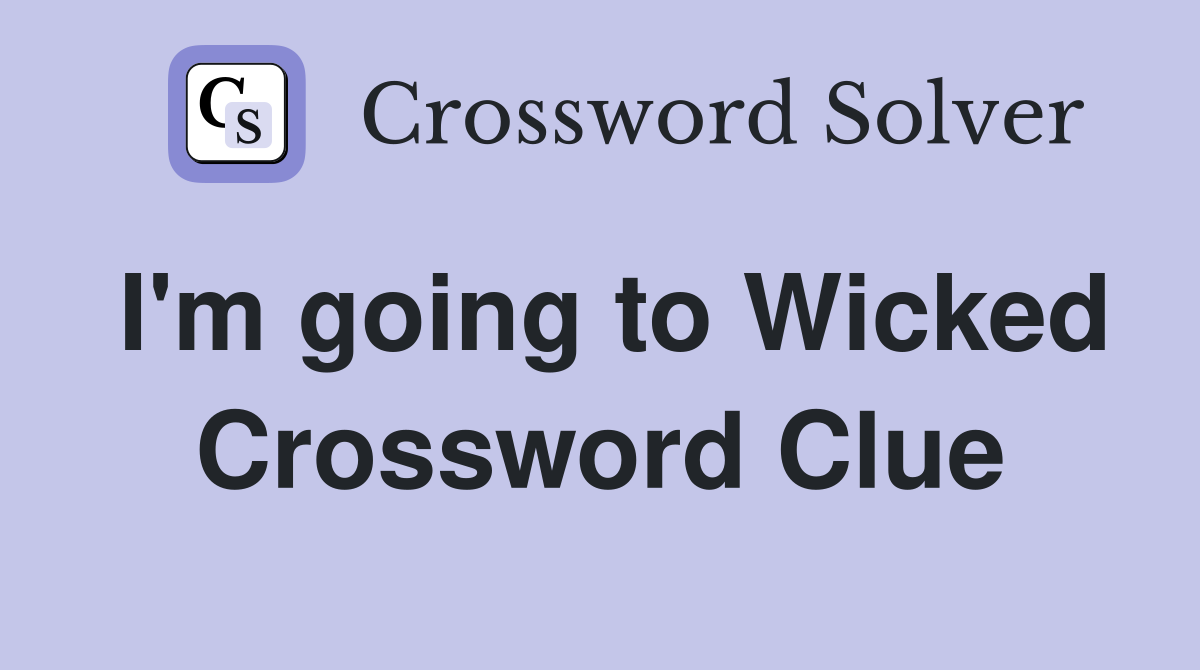 I'm going to Wicked Crossword Clue