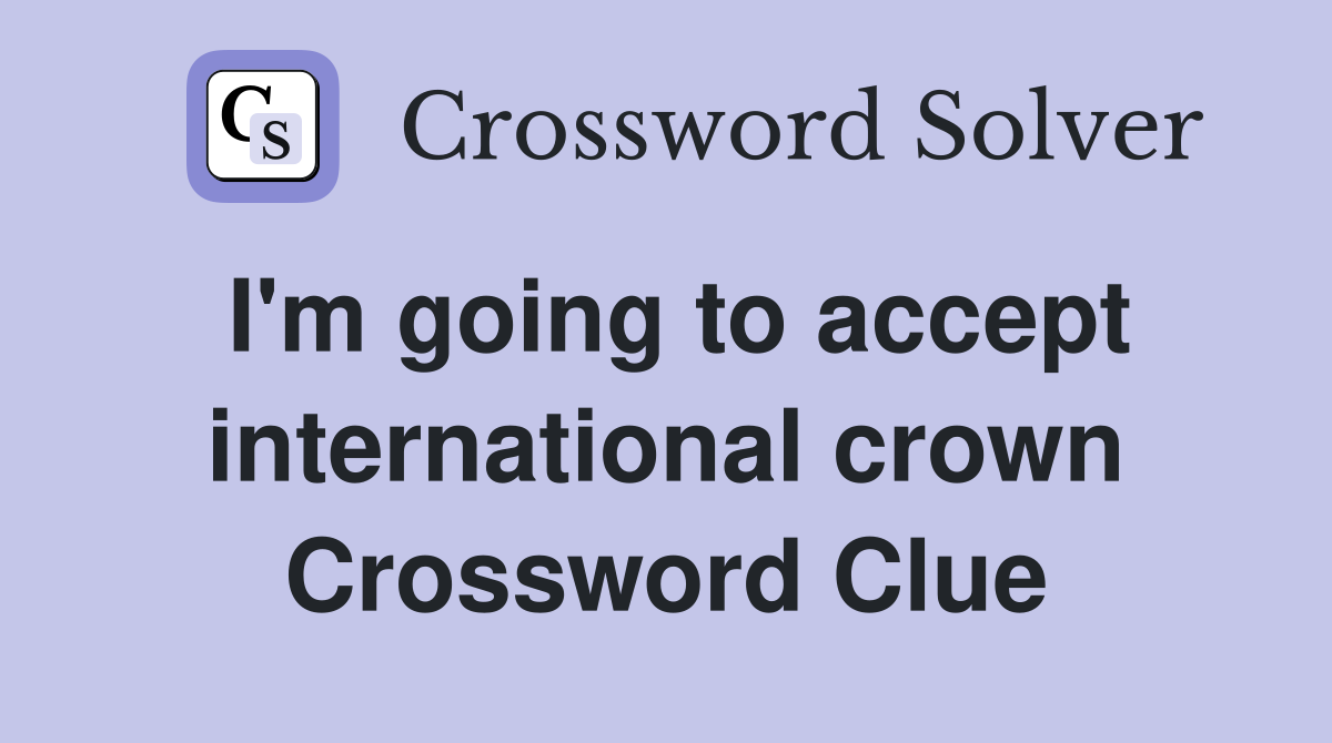 I'm going to accept international crown Crossword Clue