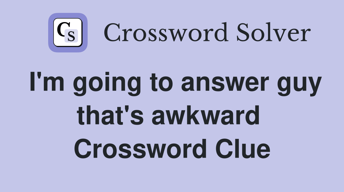 I'm going to answer guy that's awkward  Crossword Clue