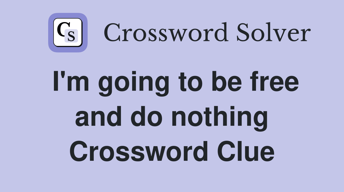 I'm going to be free and do nothing Crossword Clue