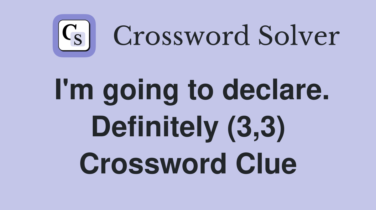 I'm going to declare. Definitely (3,3) Crossword Clue