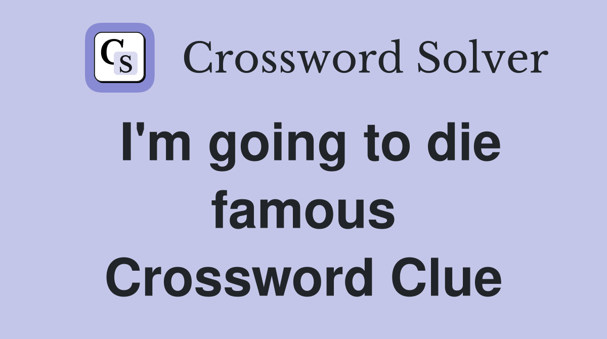 I'm going to die famous Crossword Clue