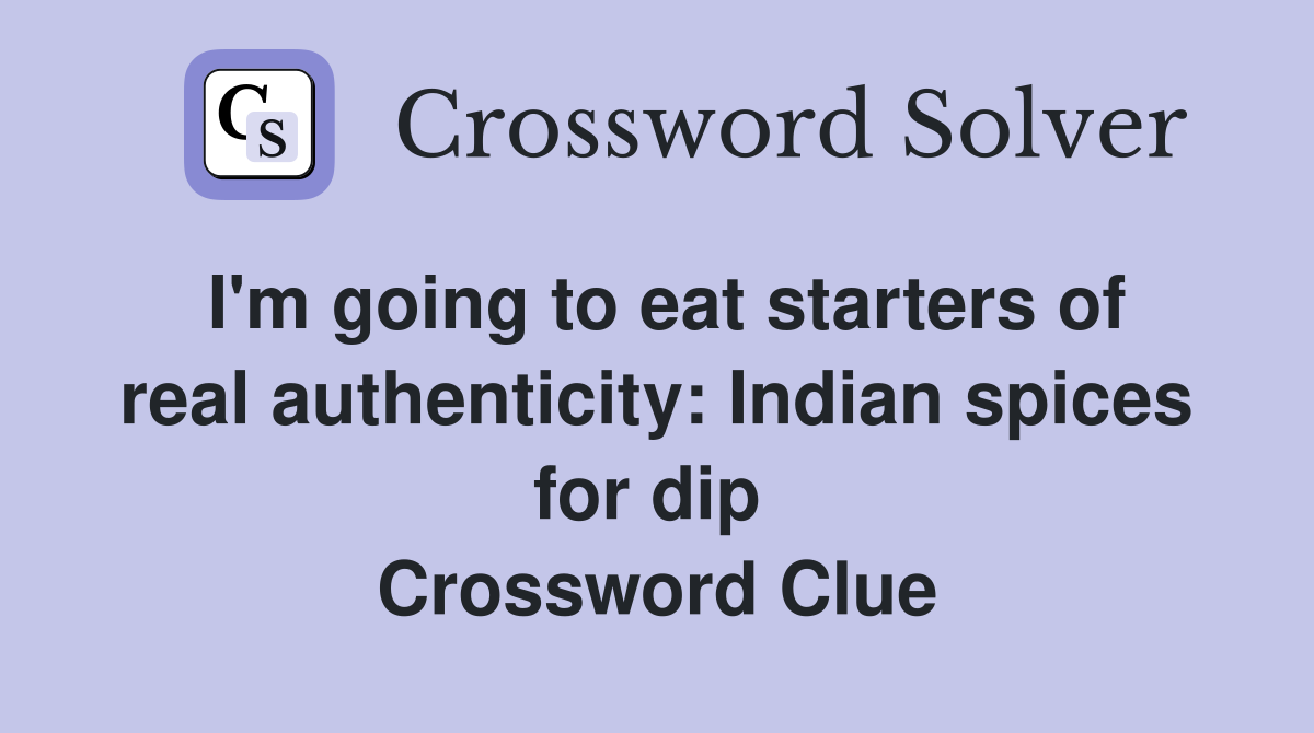 I'm going to eat starters of real authenticity: Indian spices for dip  Crossword Clue