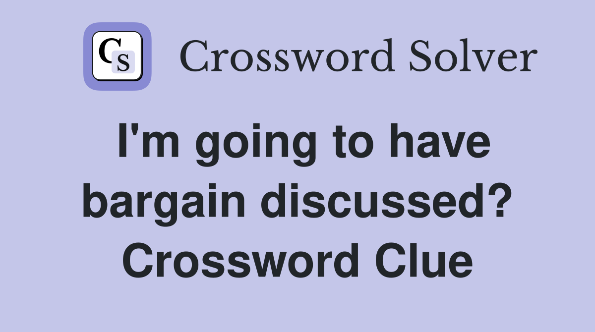 I'm going to have bargain discussed? Crossword Clue