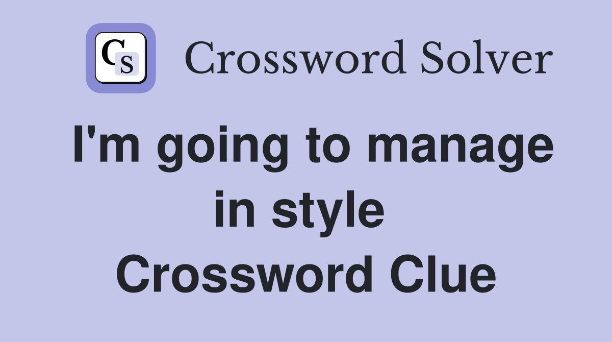I'm going to manage in style  Crossword Clue